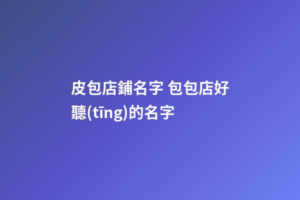皮包店鋪名字 包包店好聽(tīng)的名字-第1張-店鋪起名-玄機(jī)派